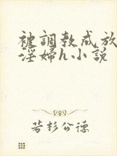 被调教成放荡小淫妇h小说