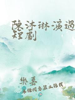陈沐琳演过哪些短剧