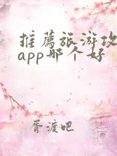 推荐旅游攻略的app哪个好