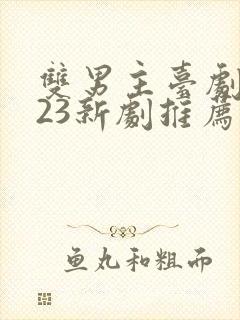 双男主台剧2023新剧推荐