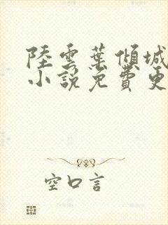 陆云叶倾城全文小说免费更新