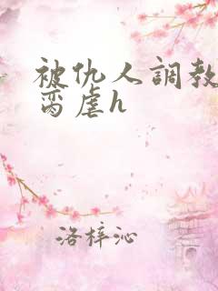 被仇人调教成禁脔虐h