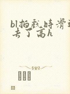 bl拍戏时滑进去了高h