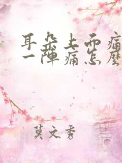 耳朵上面痛一阵一阵痛怎么办