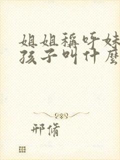 姐姐称呼妹妹的孩子叫什么