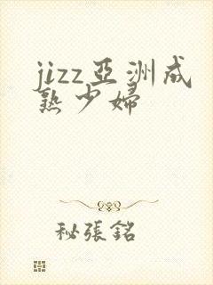 jizz亚洲成熟少妇