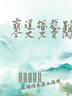 霸道总裁别太坏全文免费阅读全文
