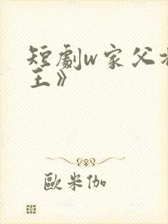 短剧w家父北凉王》