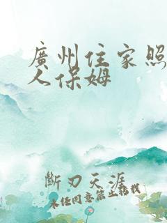 广州住家照顾老人保姆