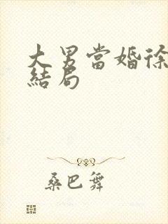 大男当婚徐若云结局