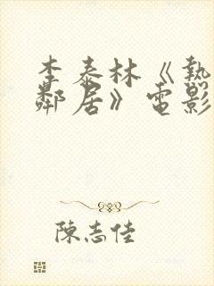 李泰林《热情的邻居》电影