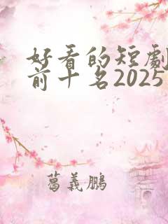 好看的短剧推荐前十名2025