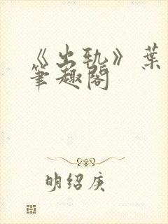 《出轨》叶真 笔趣阁