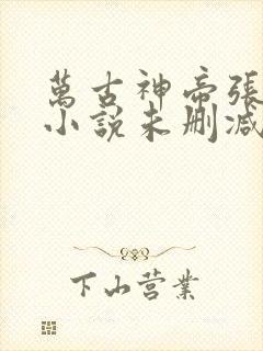 万古神帝张若尘小说未删减完整版