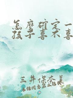 怎么确定一个女孩子喜不喜欢你