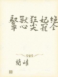 驭兽狂妃绝色帝尊心尖宠全文txt
