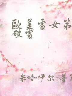 欧美处女第一次破处