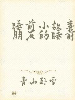 睡前小故事哄女朋友的睡前故事100字