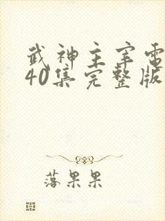 武神主宰电视剧40集完整版