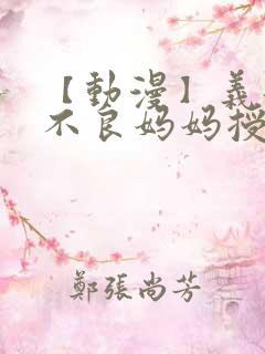 【动漫】义姐是不良妈妈授乳中