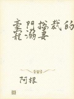 豪门总裁的霸爱宠溺妻