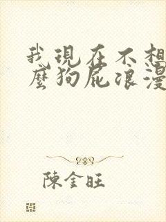 我现在不想听什么狗屁浪漫爱情故事
