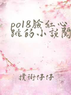 po18脸红心跳的小说阅读网