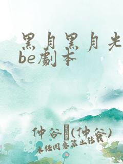 黑月黑月光拿稳be剧本