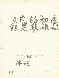 《我的初恋不可能是亲姐姐》动漫