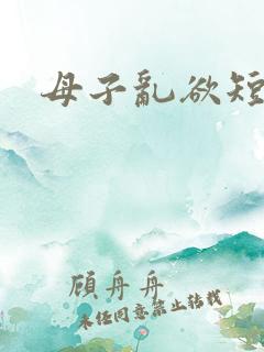 母子乱欲短文 母子乱欲短文
