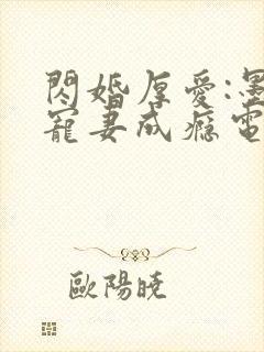 闪婚厚爱:墨少宠妻成瘾电子版