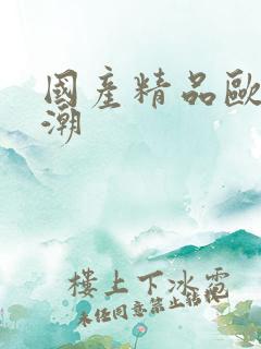 国产精品欧美高潮