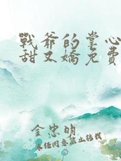 战爷的掌心宠又甜又娇免费全本阅读