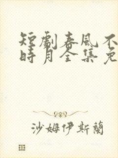 短剧春风不识旧时月全集免费观看高清