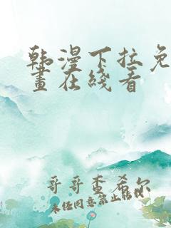 韩漫下拉免费漫画在线看 韩漫下拉免费漫画在线看
