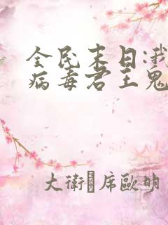 全民末日:我,病毒君王鬼神阎罗小说正版 全民末日:我,病毒君王鬼神阎罗小说正版