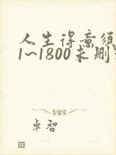 人生得意须纵欢1~1800未删节下载