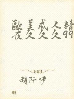 欧美成人精品午夜久久久999