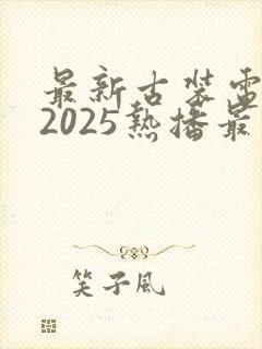 最新古装电视剧2025热播最火