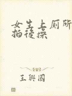 女生上厕所被偷拍后操