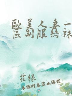 欧美人妻一区二区制服丝袜人妻