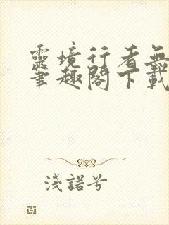 灵境行者无错版笔趣阁下载