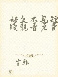 好久不见短剧在线观看免费完整版中文