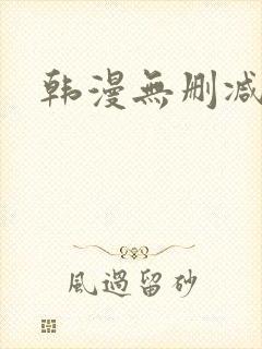 韩漫无删减完整 韩漫无删减完整