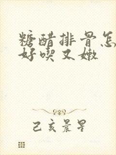 糖醋排骨怎么烧好吃又嫩