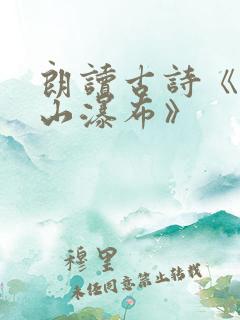 朗读古诗《望庐山瀑布》