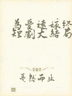 为爱远嫁终成空短剧大结局