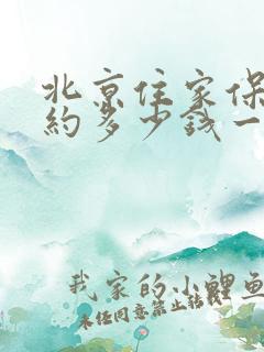 北京住家保姆大约多少钱一个月