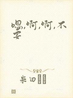 嗯,啊,啊,不要