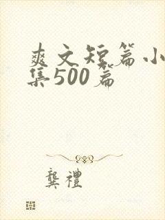 爽文短篇小说合集500篇 爽文短篇小说合集500篇
